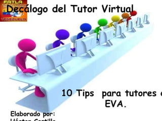 Decálogo del Tutor Virtual




                 10 Tips para tutores d
                          EVA.
Elaborado por:
 