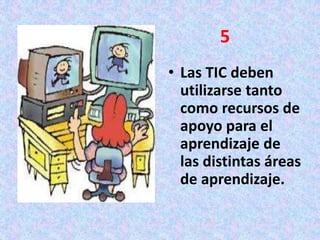 • Las TIC deben
utilizarse tanto
como recursos de
apoyo para el
aprendizaje de
las distintas áreas
de aprendizaje.
5