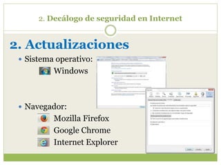 2. Decálogo de seguridad en Internet
2. Actualizaciones
 Sistema operativo:
Windows
 Navegador:
Mozilla Firefox
Google Chrome
Internet Explorer
 