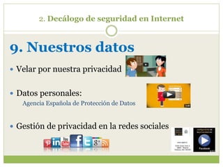 2. Decálogo de seguridad en Internet
9. Nuestros datos
 Velar por nuestra privacidad
 Datos personales:
Agencia Española de Protección de Datos
 Gestión de privacidad en la redes sociales
 