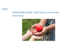 VÍDEO
POESIA PARA A ALMA : Bom Ânimo, Carmen Cinira
Chico Xavier
 