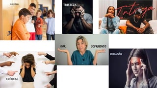 CALÚNIA
CRÍTICAS
DESILUSÃO
TRISTEZA
 