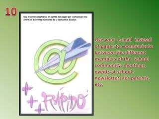 Usa el correu electrònic en comte del paper per comunicar-nos
entre els diferents membres de la comunitat Escolar.
 