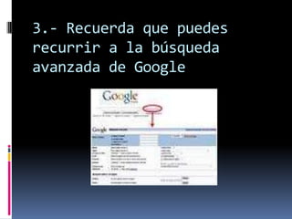 3.- Recuerda que puedes
recurrir a la búsqueda
avanzada de Google
 
