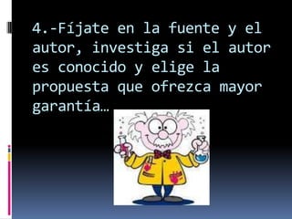 4.-Fíjate en la fuente y el
autor, investiga si el autor
es conocido y elige la
propuesta que ofrezca mayor
garantía…
 