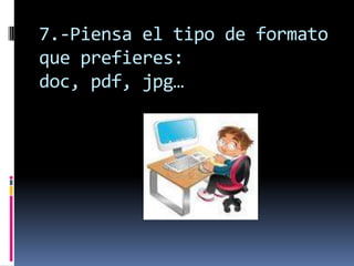 7.-Piensa el tipo de formato
que prefieres:
doc, pdf, jpg…
 