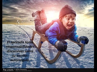 El aprendiz toma
responsabilidades
 discursivas sobre
     su escrito:
    autorregula.
 