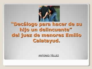 “ Decálogo para hacer de su hijo un delincuente”  del juez de menores Emilio Calatayud. ANTONIO TÉLLEZ 