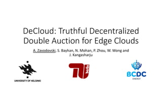 DeCloud: Truthful Decentralized
Double Auction for Edge Clouds
A. Zavodovski, S. Bayhan, N. Mohan, P. Zhou, W. Wong and
J. Kangasharju
 