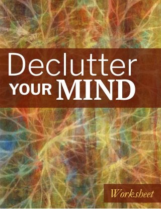 DECLUTTER YOUR MIND - WORKSHEET
 
1
Worksheet
YOUR
Declutter
MIND
 
