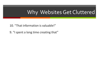 Why Websites Get Cluttered 
10. “That information is valuable!” 
9. “I spent a long time creating that” 
 