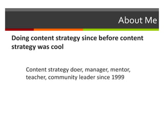 About Me 
Doing content strategy since before content 
strategy was cool 
Content strategy doer, manager, mentor, 
teacher, community leader since 1999 
 