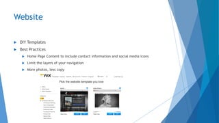 Website
 DIY Templates
 Best Practices
 Home Page Content to include contact information and social media icons
 Limit the layers of your navigation
 More photos, less copy
 