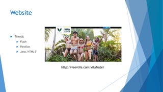 Website
 Trends
 Flash
 Parallax
 Java, HTML 5
http://veevlife.com/vitafrute/
 