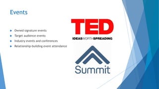 Events
 Owned signature events
 Target audience events
 Industry events and conferences
 Relationship-building event attendance
 