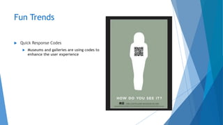 Fun Trends
 Quick Response Codes
 Museums and galleries are using codes to
enhance the user experience
 