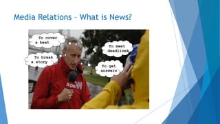 Media Relations – What is News?
To cover
a beat
To meet
deadlines
To get
answers
To break
a story
 