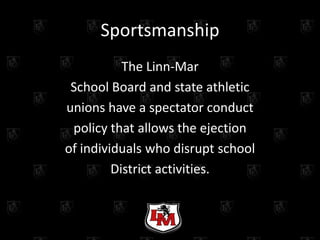 Sportsmanship
           The Linn-Mar
 School Board and state athletic
unions have a spectator conduct
 policy that allows the ejection
of individuals who disrupt school
         District activities.
 
