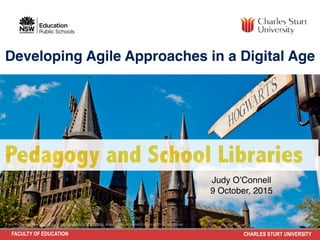 FACULTY OF EDUCATION CHARLES STURT UNIVERSITY
Pedagogy and School Libraries
Judy O’Connell
9 October, 2015
Developing Agile Approaches in a Digital Age
ﬂickr photo by clappstar http://ﬂickr.com/photos/clappstar/5759395358 shared under a Creative Commons (BY-NC-ND) license
 