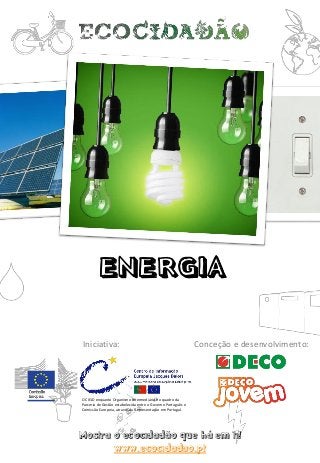 Mostra o ecocidadão que há em ti!
www.ecocidadao.pt
O CIEJD enquanto Organismo Intermediário no quadro da
Parceria de Gestão estabelecida entre o Governo Português e
Comissão Europeia, através da Representação em Portugal.
Iniciativa: Conceção e desenvolvimento:
ENERGIA
 