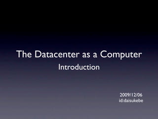 The Datacenter as a Computer
         Introduction


                         2009/12/06
                        id:daisukebe
 