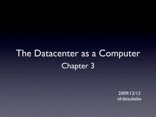 The Datacenter as a Computer
          Chapter 3


                       2009/12/13
                      id:daisukebe
 
