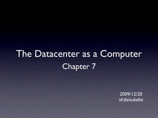The Datacenter as a Computer
          Chapter 7


                       2009/12/20
                      id:daisukebe
 