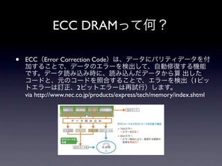 ECC DRAM

?   ECC   Error Correction Code


                                                                 1
                       2
    via http://www.nec.co.jp/products/express/tech/memory/index.shtml
 