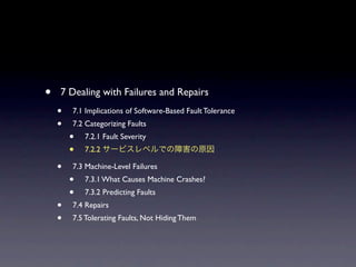 ?   7 Dealing with Failures and Repairs
    ?   7.1 Implications of Software-Based Fault Tolerance
    ?   7.2 Categorizing Faults
        ?   7.2.1 Fault Severity
        ?   7.2.2

    ?   7.3 Machine-Level Failures
        ?   7.3.1 What Causes Machine Crashes?
        ?   7.3.2 Predicting Faults
    ?   7.4 Repairs
    ?   7.5 Tolerating Faults, Not Hiding Them
 