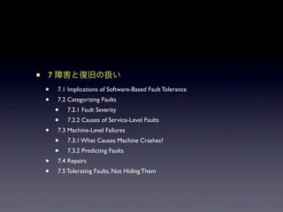 ?   7
    ?   7.1 Implications of Software-Based Fault Tolerance
    ?   7.2 Categorizing Faults
        ?   7.2.1 Fault Severity
        ?   7.2.2 Causes of Service-Level Faults
    ?   7.3 Machine-Level Failures
        ?   7.3.1 What Causes Machine Crashes?
        ?   7.3.2 Predicting Faults
    ?   7.4 Repairs
    ?   7.5 Tolerating Faults, Not Hiding Them
 