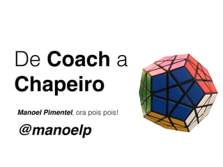 De Coach a
Chapeiro
Manoel Pimentel, ora pois pois!

@manoelp
 