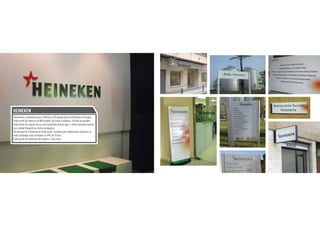 HEINEKEN
Decoración y señalética para 4 fábricas y 20 delegaciones distribuidas en España.
Fabricación de tableros de DM lacados con letras corpóreas. Pintado de paredes.
Fabricación de cajones de luz con metacrilato blanco opal + vinilo laminado impreso
con calidad fotográfica y tintas ecológicas.
Decoración de cristaleras en vinilo ácido. Carteles para señalización impresos en
vinilo laminado mate montados en PVC de 10 mm.
Fabricación de bastidores de madera + lona mate.
 