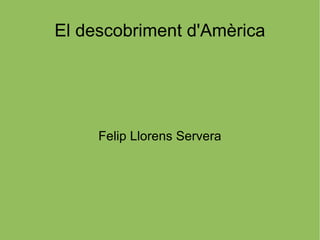 El descobriment d'Amèrica Felip Llorens Servera 