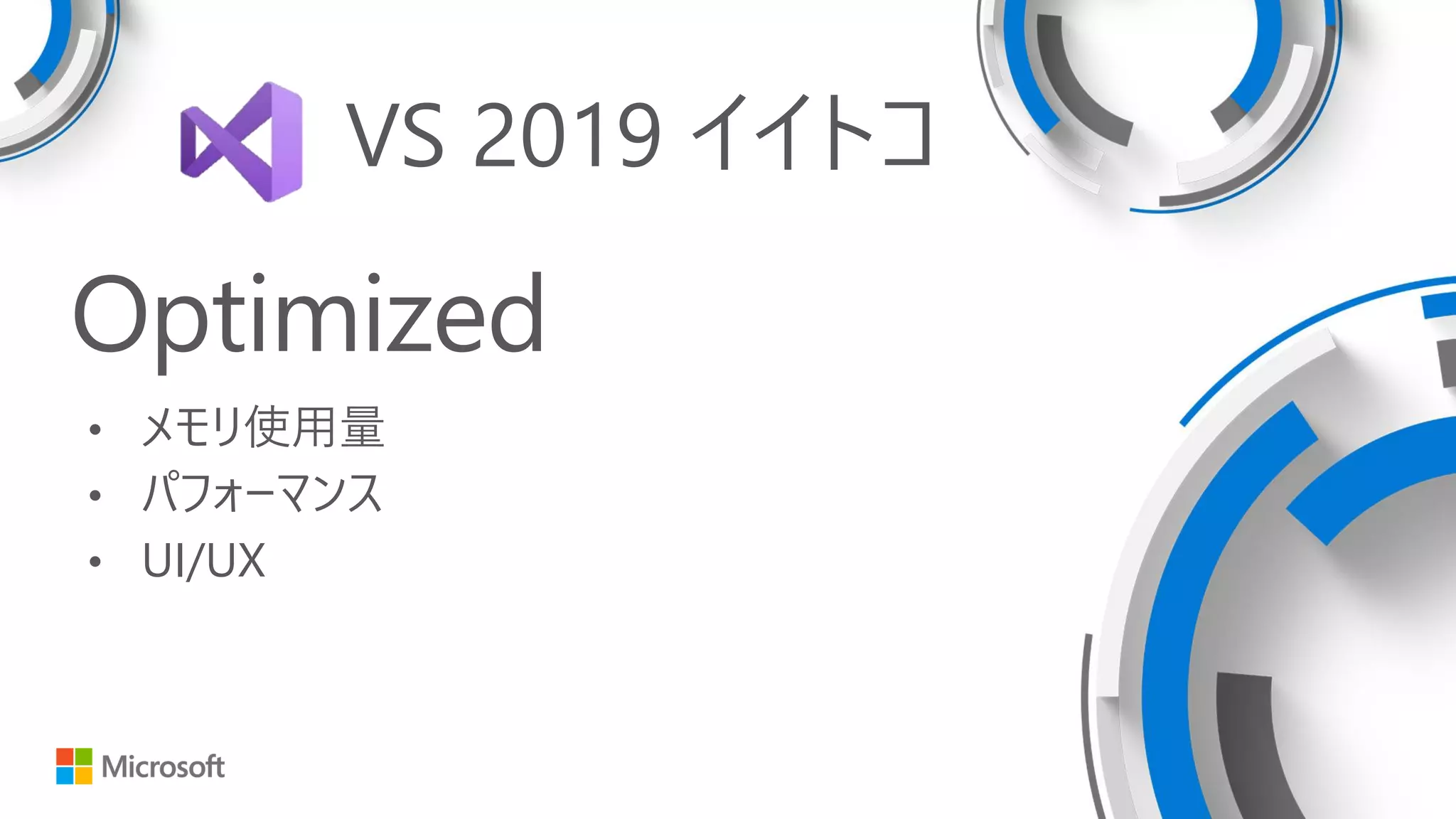 Optimized
• メモリ使用量
• パフォーマンス
• UI/UX
VS 2019 イイトコ
 