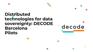 Presentation
title here
Date xx/xx/xxxx
Distributed
technologies for data
sovereignty: DECODE
Barcelona
Pilots
 