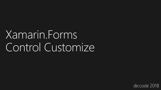 Xamarin.Forms
Control Customize
 