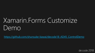 Xamarin.Forms Customize
Demo
https://github.com/shunsuke-kawai/decode18_AD45_ControlDemo
 
