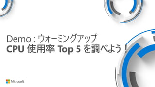 Demo : ウォーミングアップ
CPU 使用率 Top 5 を調べよう！
 