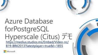 Azure Database
forPostgreSQL
Hyperscale (Citus) デモ
https://medius.studios.ms/Embed/Video-nc/
B19-BRK2013?latestplayer=true&l=1855
 