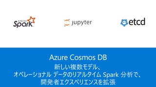 新しい複数モデル、
オペレーショナル データのリアルタイム Spark 分析で、
開発者エクスペリエンスを拡張
Azure Cosmos DB
 