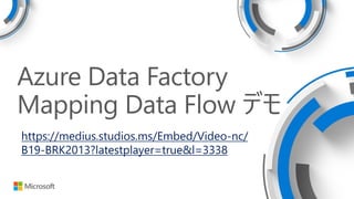Azure Data Factory
Mapping Data Flow デモ
https://medius.studios.ms/Embed/Video-nc/
B19-BRK2013?latestplayer=true&l=3338
 