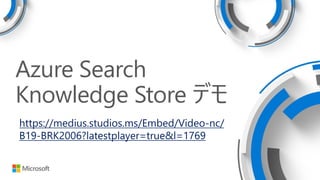 Azure Search
Knowledge Store デモ
https://medius.studios.ms/Embed/Video-nc/
B19-BRK2006?latestplayer=true&l=1769
 