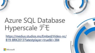 Azure SQL Database
Hyperscale デモ
https://medius.studios.ms/Embed/Video-nc/
B19-BRK2013?latestplayer=true&l=384
 