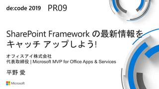 de:code 2019 PR09
SharePoint Framework の最新情報を
キャッチ アップしよう!
オフィスアイ株式会社
代表取締役 | Microsoft MVP for Office Apps & Services
平野 愛
 