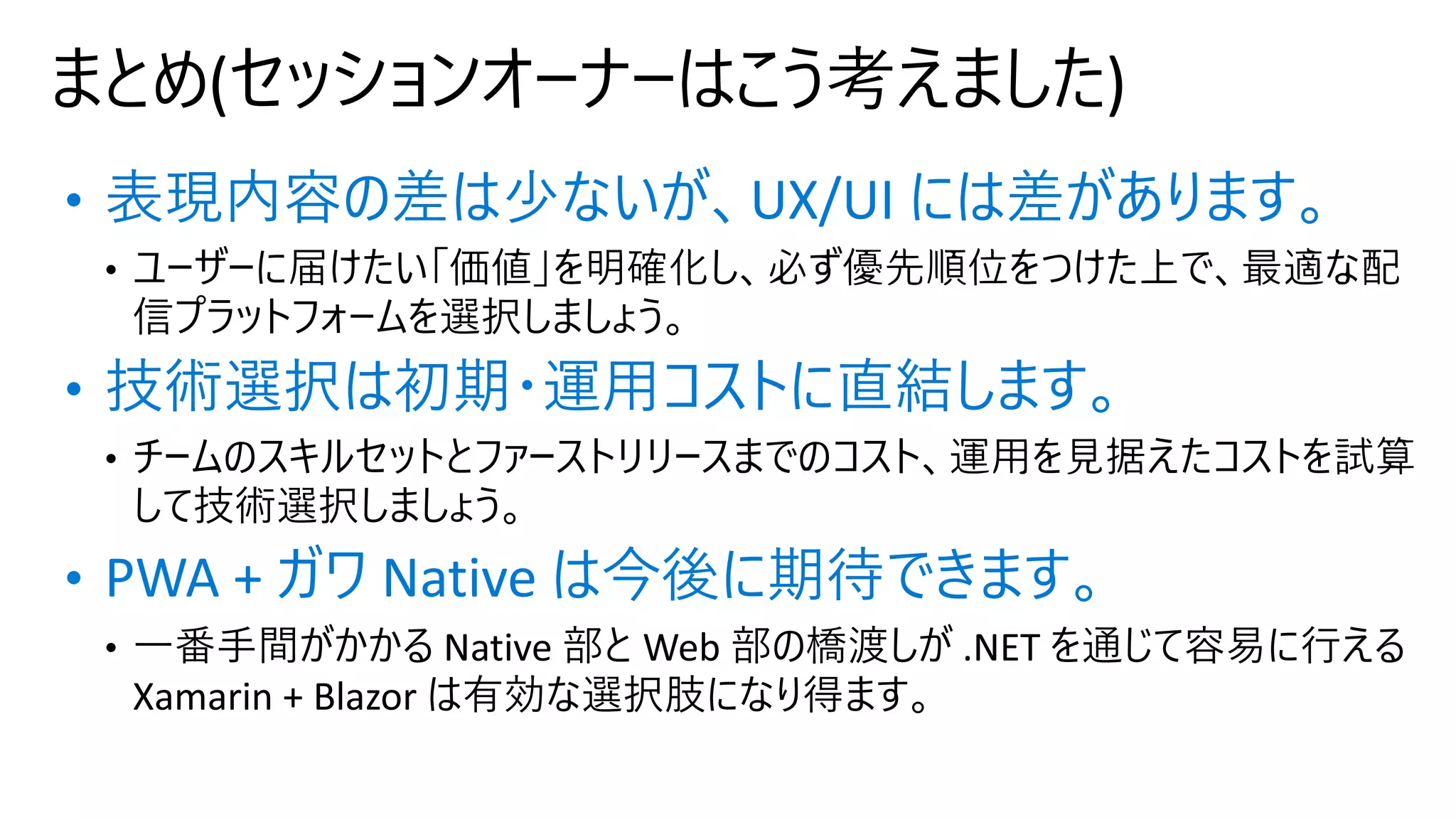 • 表現内容の差は少ないが、UX/UI には差があります。
• 技術選択は初期・運⽤コストに直結します。
• PWA + ガワ Native は今後に期待できます。
 