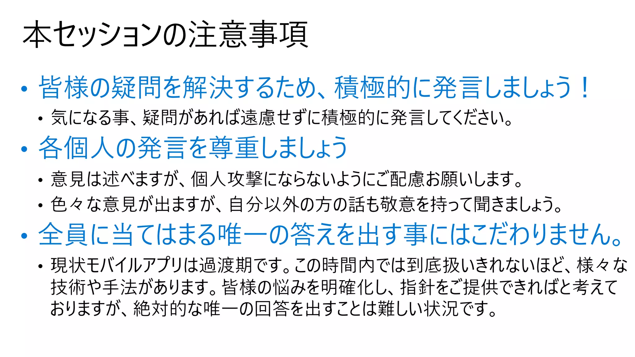 本セッションの注意事項
• 皆様の疑問を解決するため、積極的に発⾔しましょう！
• 各個⼈の発⾔を尊重しましょう
• 全員に当てはまる唯⼀の答えを出す事にはこだわりません。
 