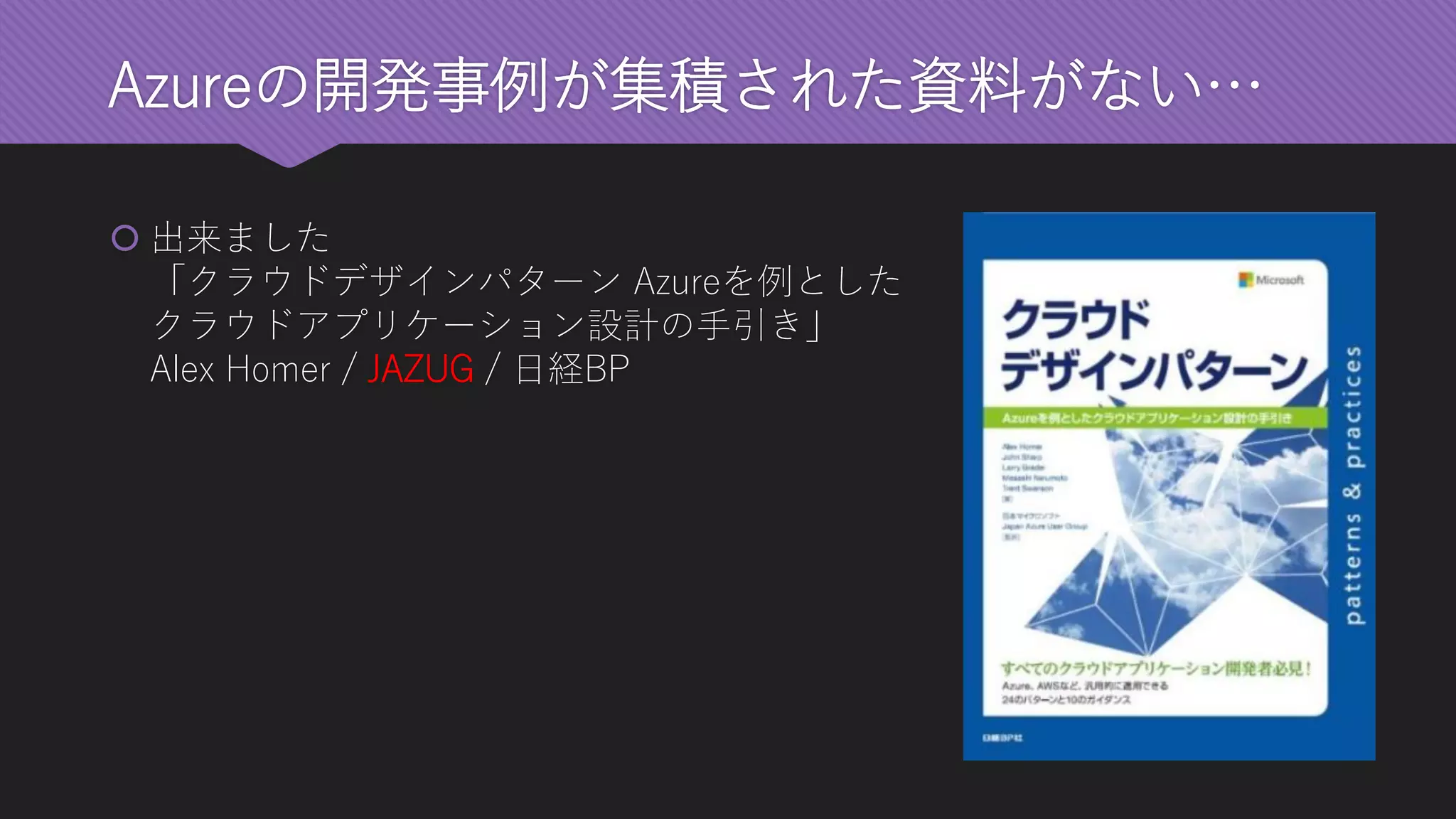 Azureの開発事例が集積された資料がない… 
出来ました 「クラウドデザインパターンAzureを例とした クラウドアプリケーション設計の手引き」 Alex Homer /JAZUG/ 日経BP  