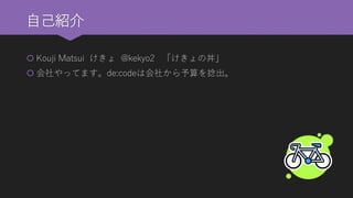 自己紹介 
Kouji Matsui けきょ@kekyo2 「けきょの丼」 
会社やってます。de:codeは会社から予算を捻出。  