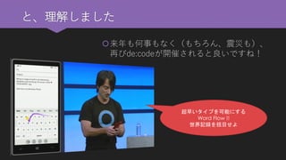と、理解しました 
来年も何事もなく（もちろん、震災も）、 再びde:codeが開催されると良いですね！ 
超早いタイプを可能にする 
Word Flow !! 
世界記録を括目せよ  