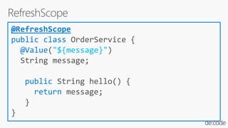 @RefreshScope
public class OrderService {
@Value("${message}")
String message;
public String hello() {
return message;
}
}
 